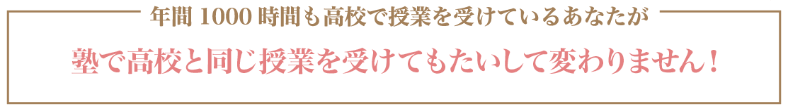 年間1000時間も高校で授業を受けているあなたが予備校で高校と同じ授業を受けてもたいして変わりません！